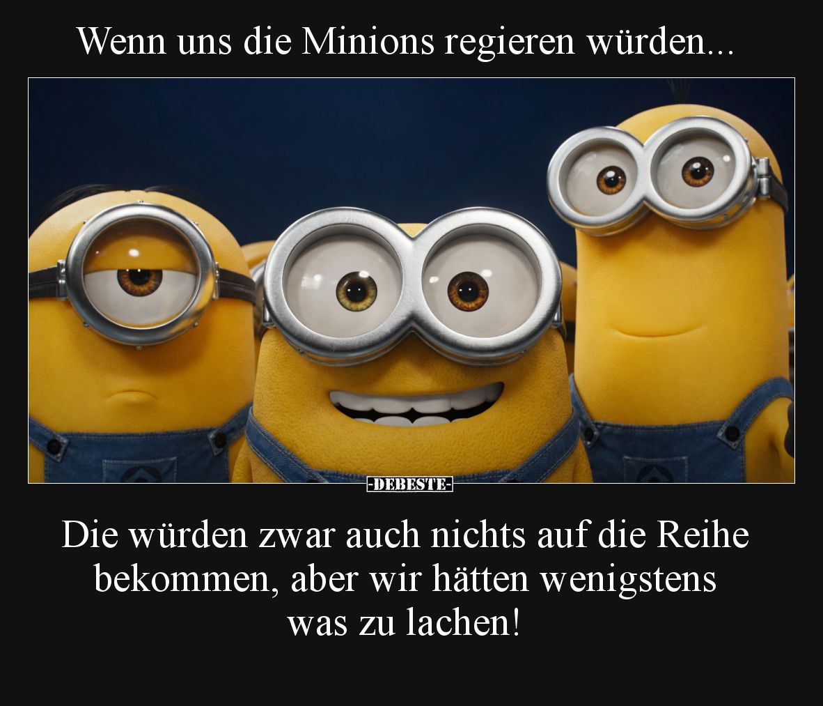 Wenn uns die Minions regieren würden...  Die würden zwar auch nichts auf die Reihe bekommen, aber wir hätten wenigstens was z...
