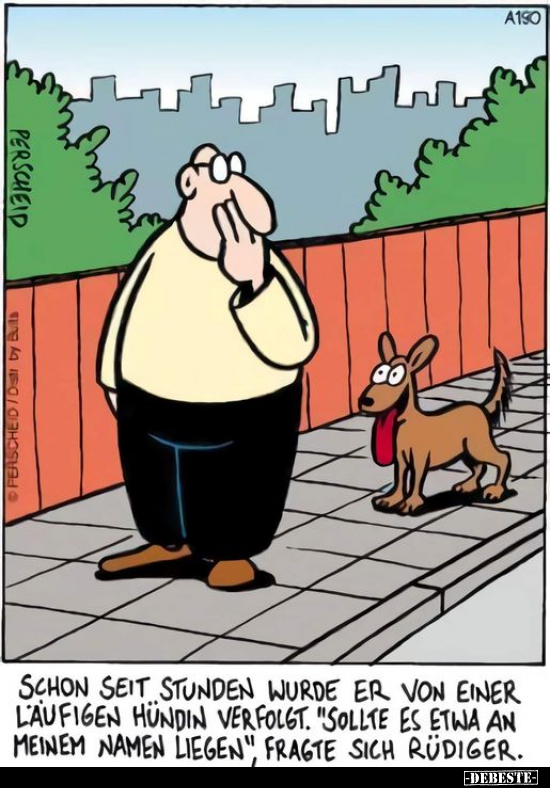 Schon seit Stunden wurde er von einer läufigen Hündin verfolgt. "SOllte es etwa an meinem Namen liegen", fragte sic...