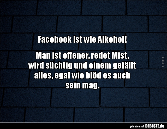 Facebook ist wie Alkohol! Man ist offener, redet.. - Lustige Bilder | DEBESTE.de