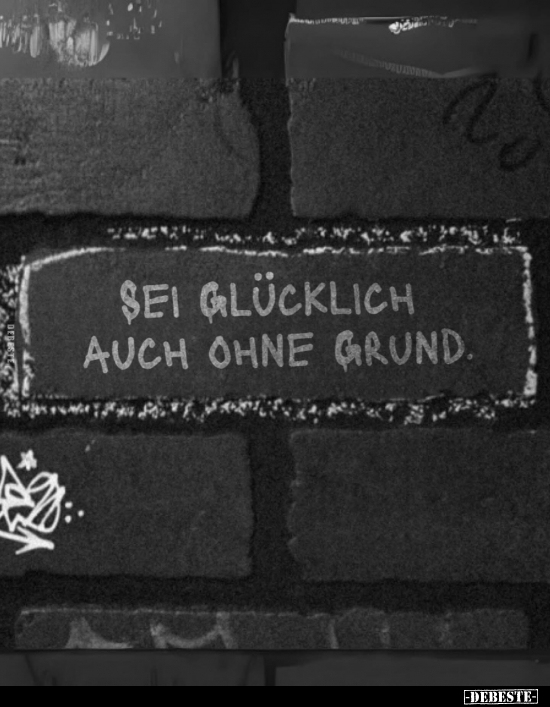 Sei glücklich auch ohne Grund.