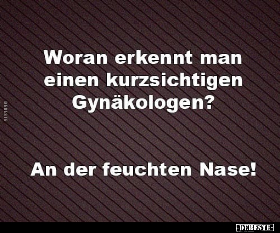 Woran erkennt man einen kurzsichtigen Gynäkologen?..