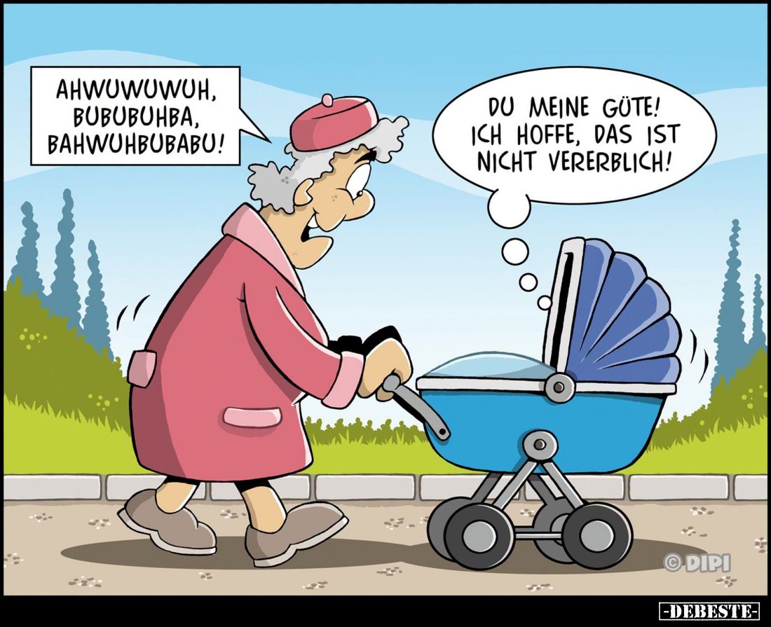 Ahwuwuwuh, bububuhba, bahwuhbubabu! -
Du meine Güte! Ich hoffe, das ist nicht vererblich!