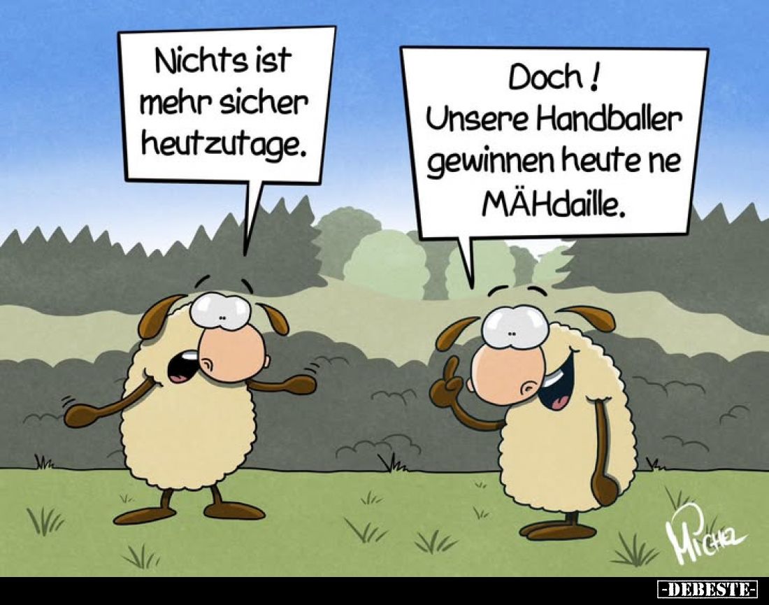 Nichts ist mehr sicher heutzutage.
Doch! Unsere Handballer gewinnen heute ne MÄHdaille.