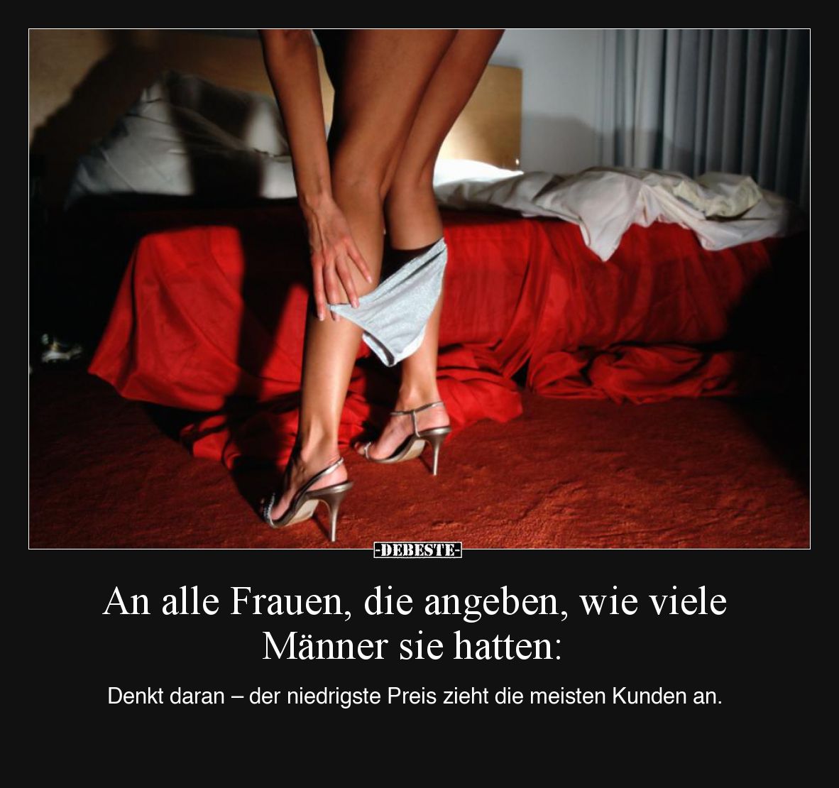 An alle Frauen, die angeben, wie viele Männer sie hatten: 
Denkt daran – der niedrigste Preis zieht die meisten Kunden an.