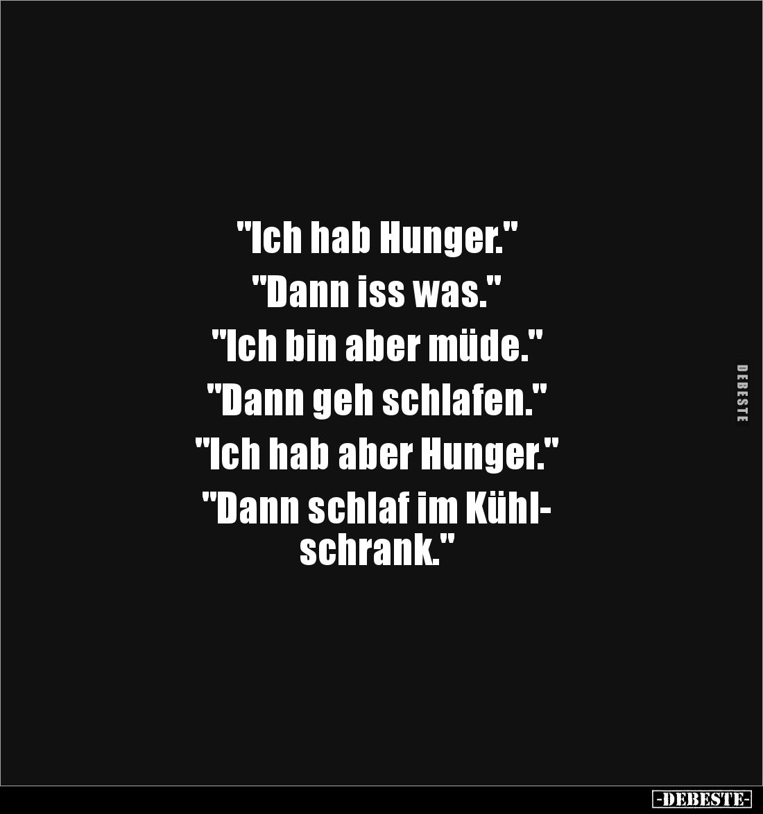 "Ich hab Hunger."

"Dann iss was."

"Ich bin aber müde."

"Dann geh schlafen."...