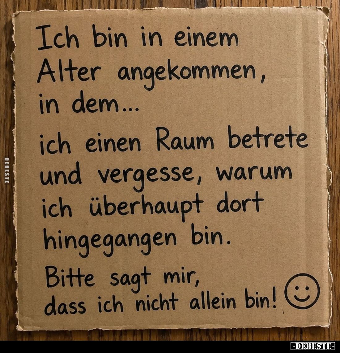 Ich bin in einem Alter angekommen, in dem...
ich einen Raum betrete und vergesse, warum ich überhaupt dort hingegangen bin.
...