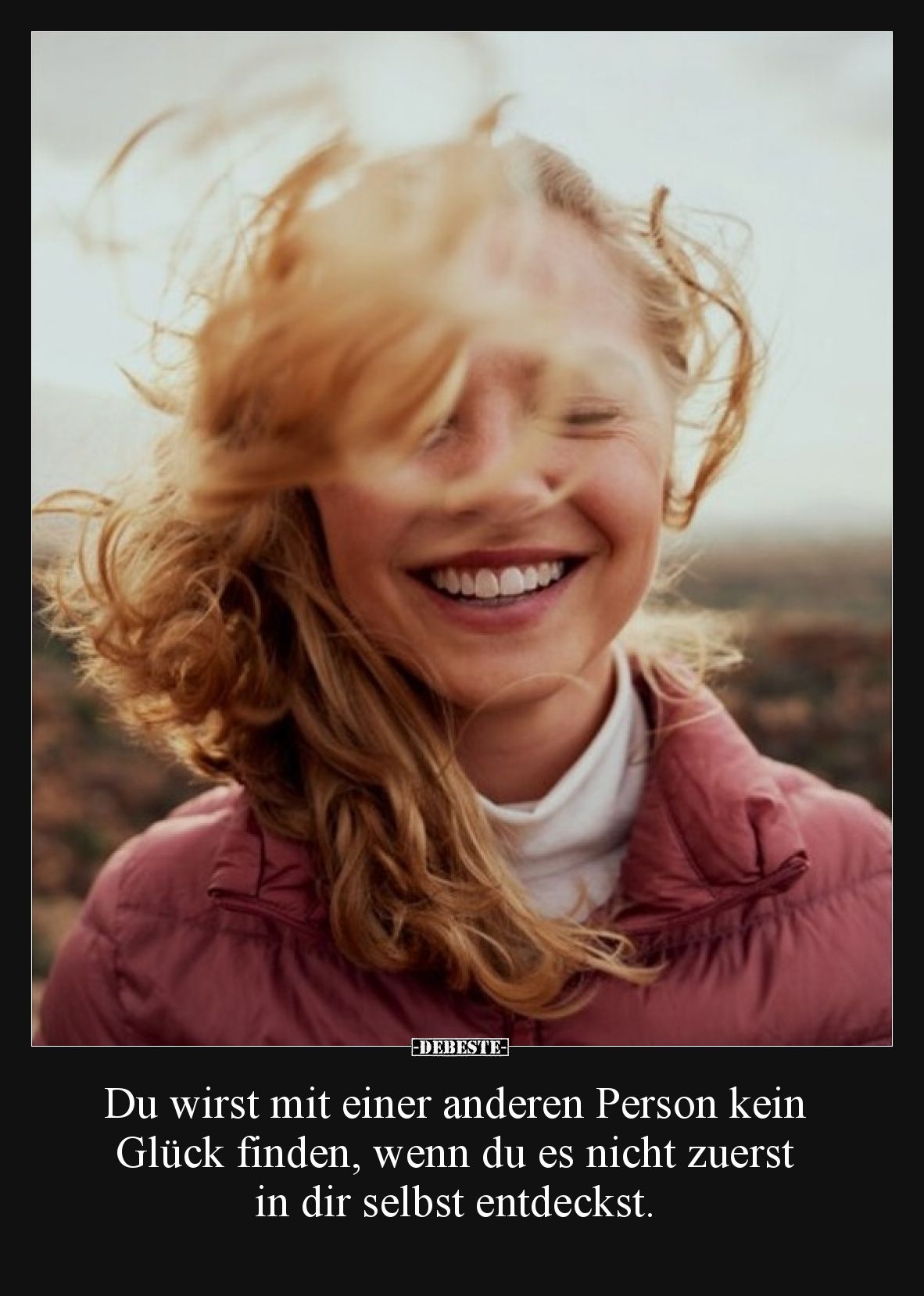 Du wirst mit einer anderen Person kein Glück finden, wenn du es nicht zuerst in dir selbst entdeckst.