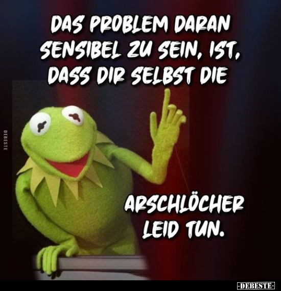 Das Problem daran sensibel zu sein, ist, dass dir selbst.. - Lustige Bilder | DEBESTE.de