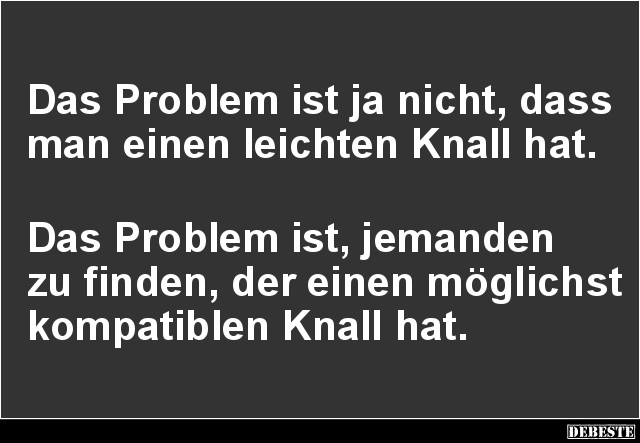 Das Problem ist ja nicht, dass man einen leichten Knall hat.. - Lustige Bilder | DEBESTE.de