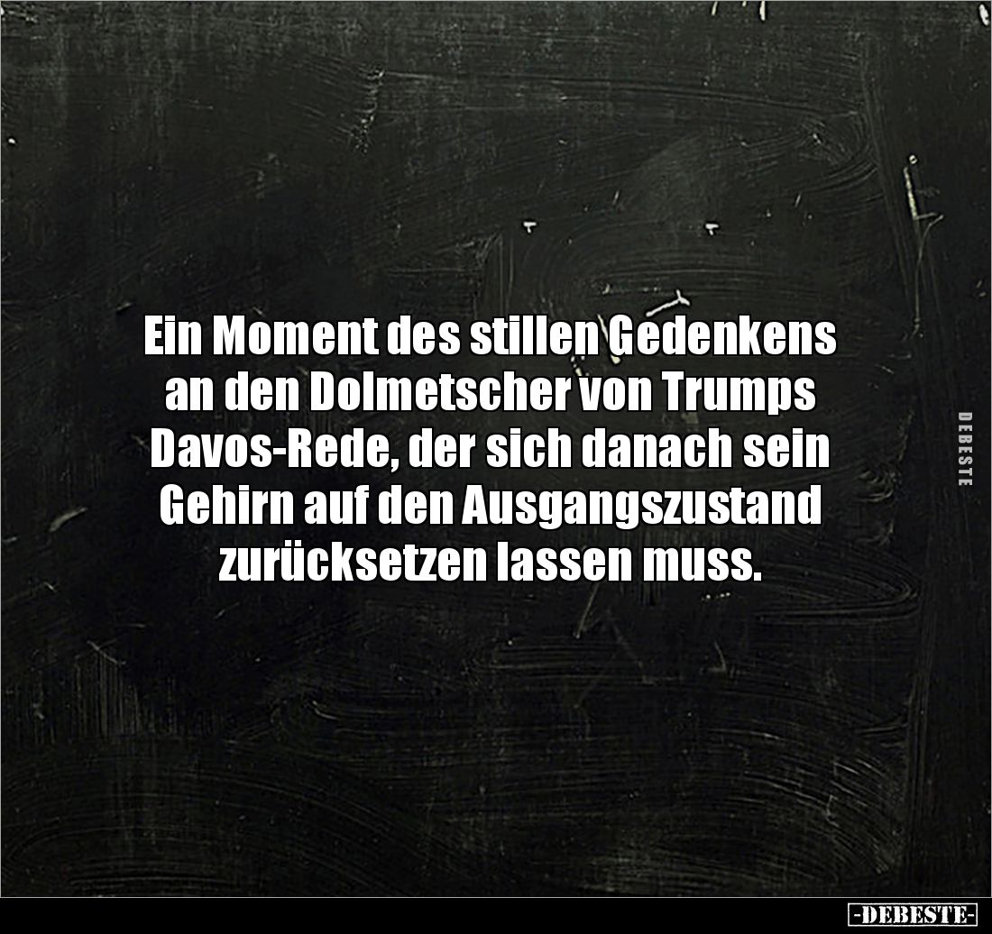 Ein Moment des stillen Gedenkens an den Dolmetscher von Trumps 
Davos-Rede, der sich danach sein Gehirn auf den Ausgangszust...