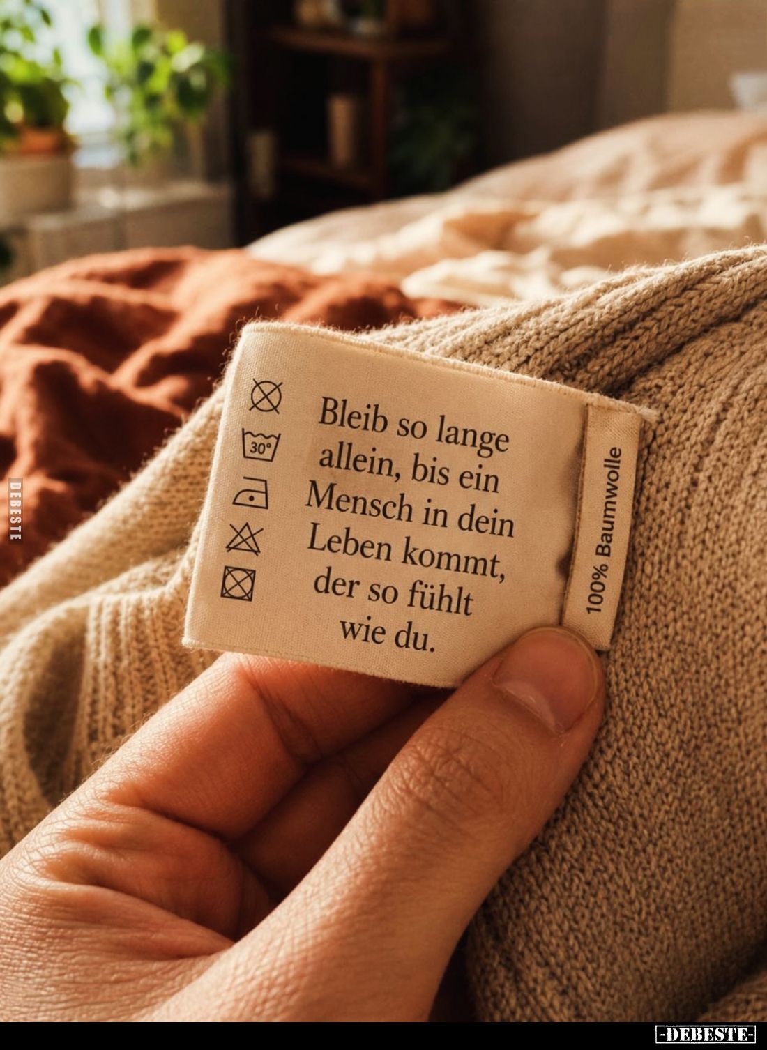 Bleib so lange allein, bis ein Mensch in dein Leben kommt, der so fühlt wie du.
100% Baumwolle