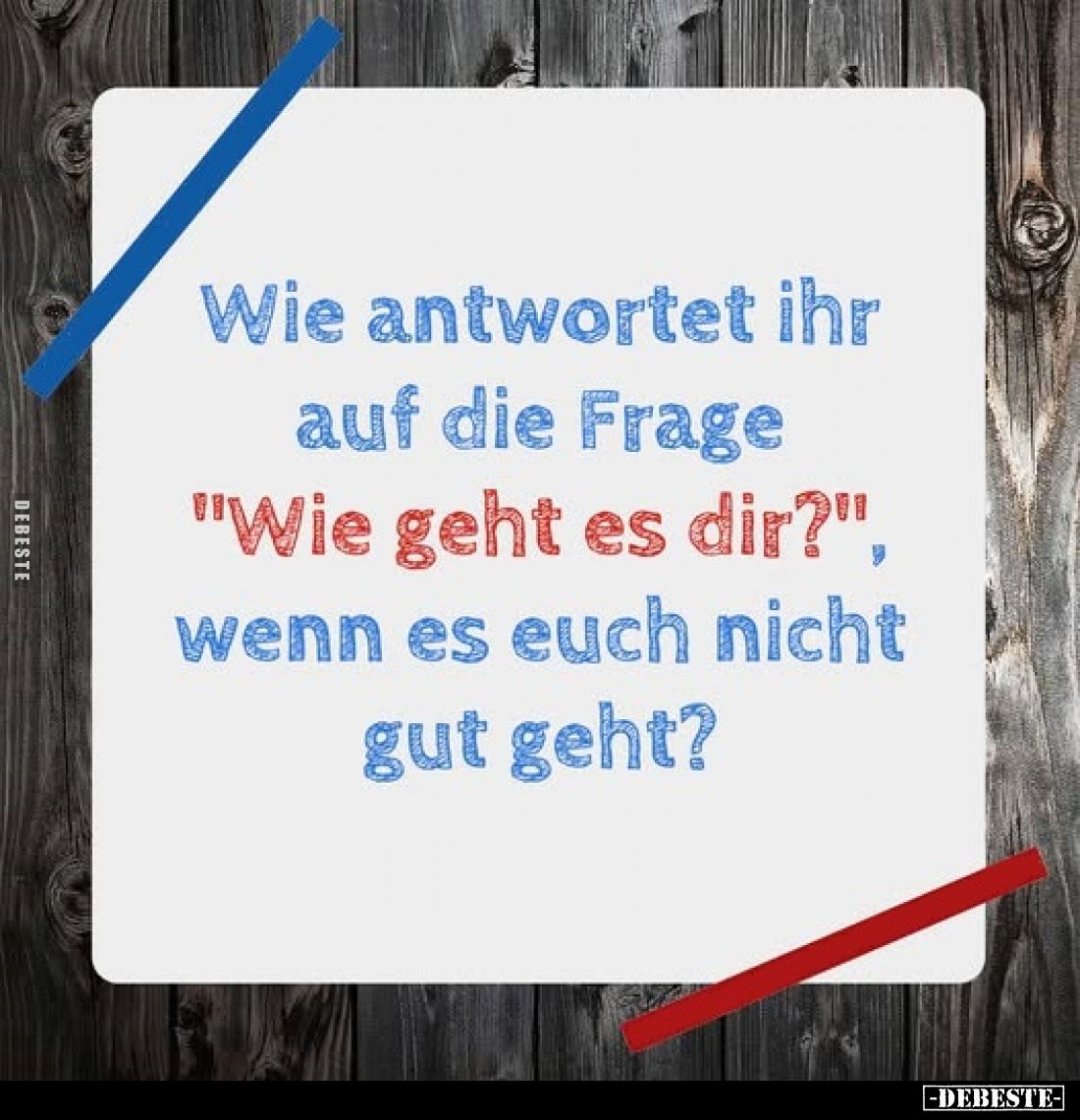 Wie antwortet ihr auf die Frage "Wie geht es dir?", wenn es euch nicht gut geht?