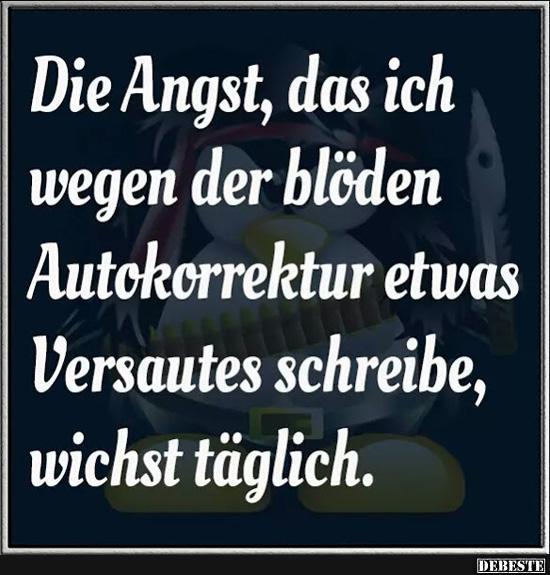 Die Angst, das ich wegen der blöden Autokorrektur..