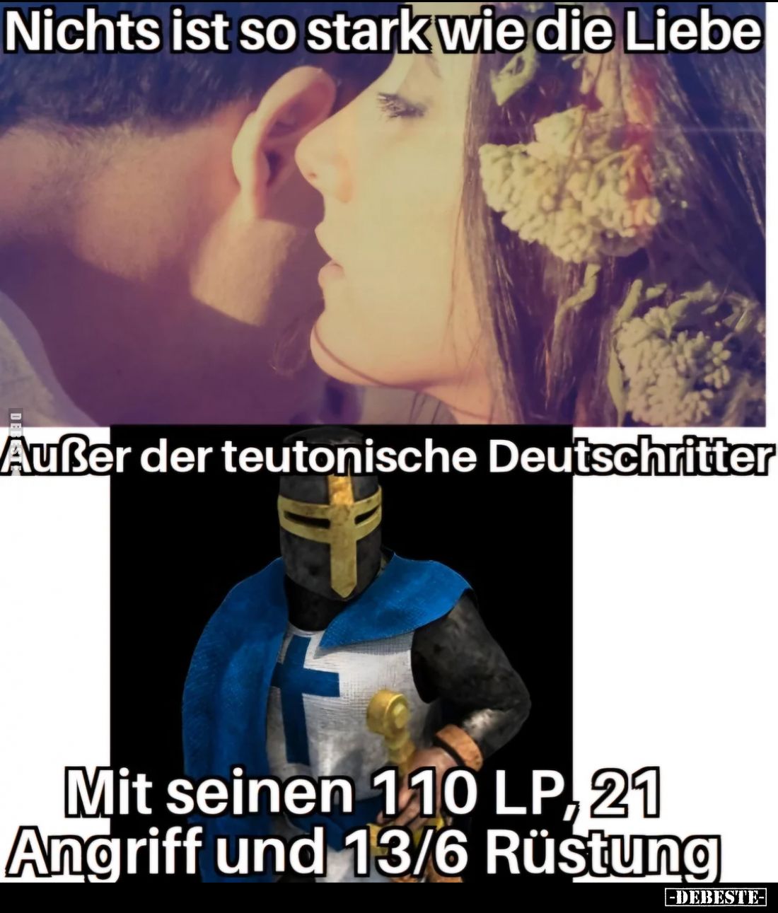 Nichts ist so stark wie die Liebe.

Außer der teutonische Deutschritter.

Mit seinen 110 LP, 21 Angriff und 13/6 Rüstung.