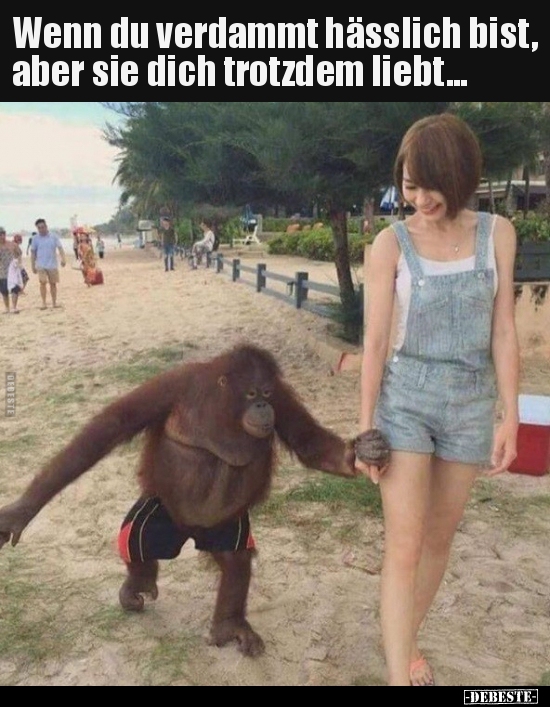Wenn du verdammt hässlich bist, aber sie dich trotzdem..