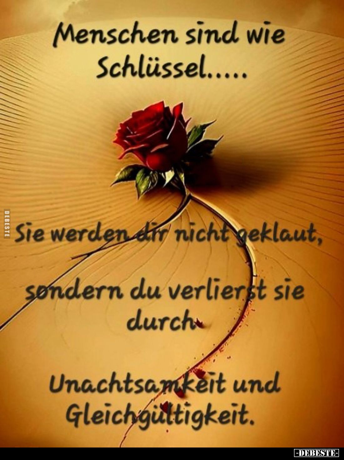 Menschen sind wie Schlüssel.....
-
Sie werden dir nicht geklaut, sondern du verlierst sie durch. -
Unachtsamkeit und Gleic...