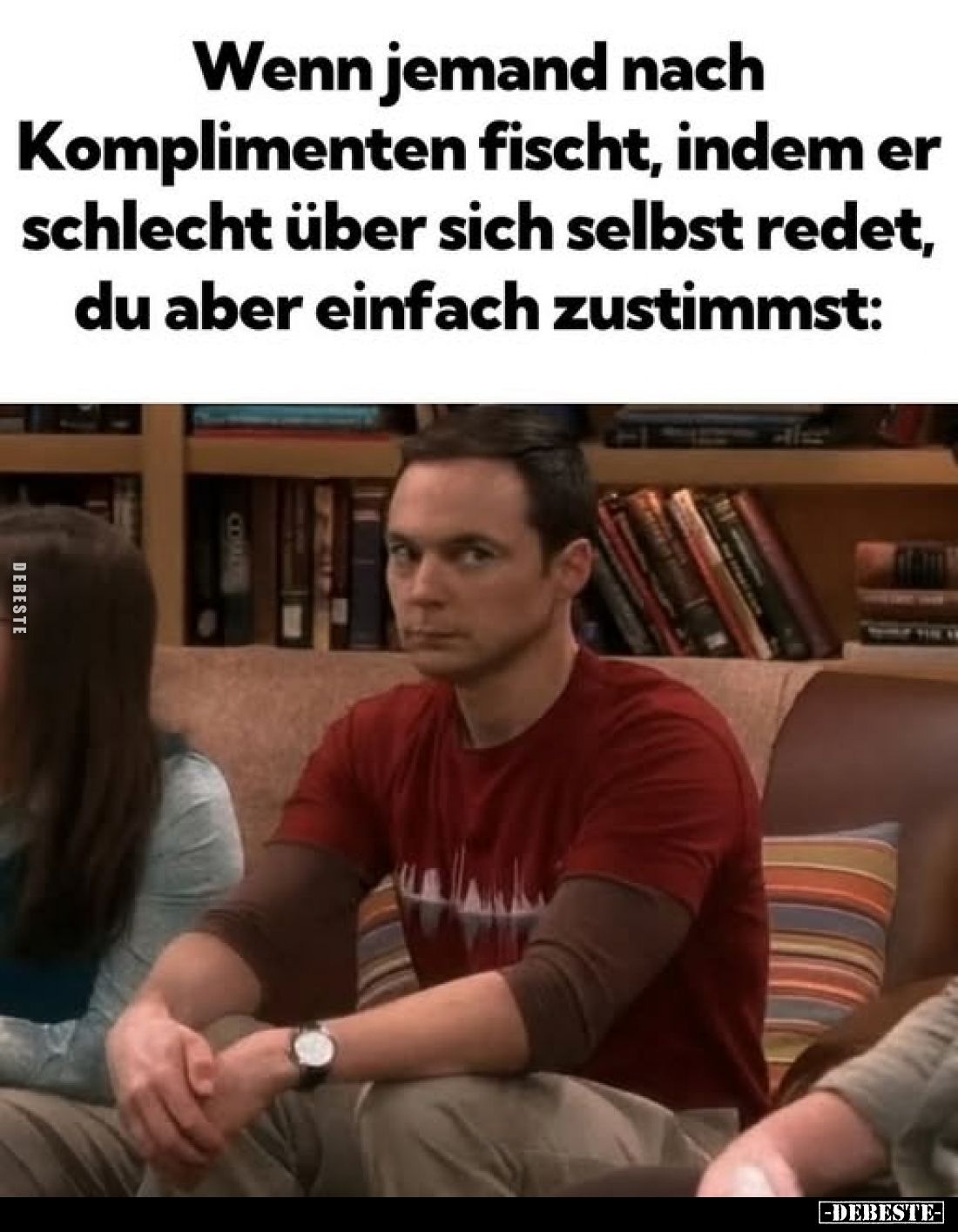 Wenn jemand nach Komplimenten fischt, indem er schlecht über sich selbst redet, du aber einfach zustimmst: