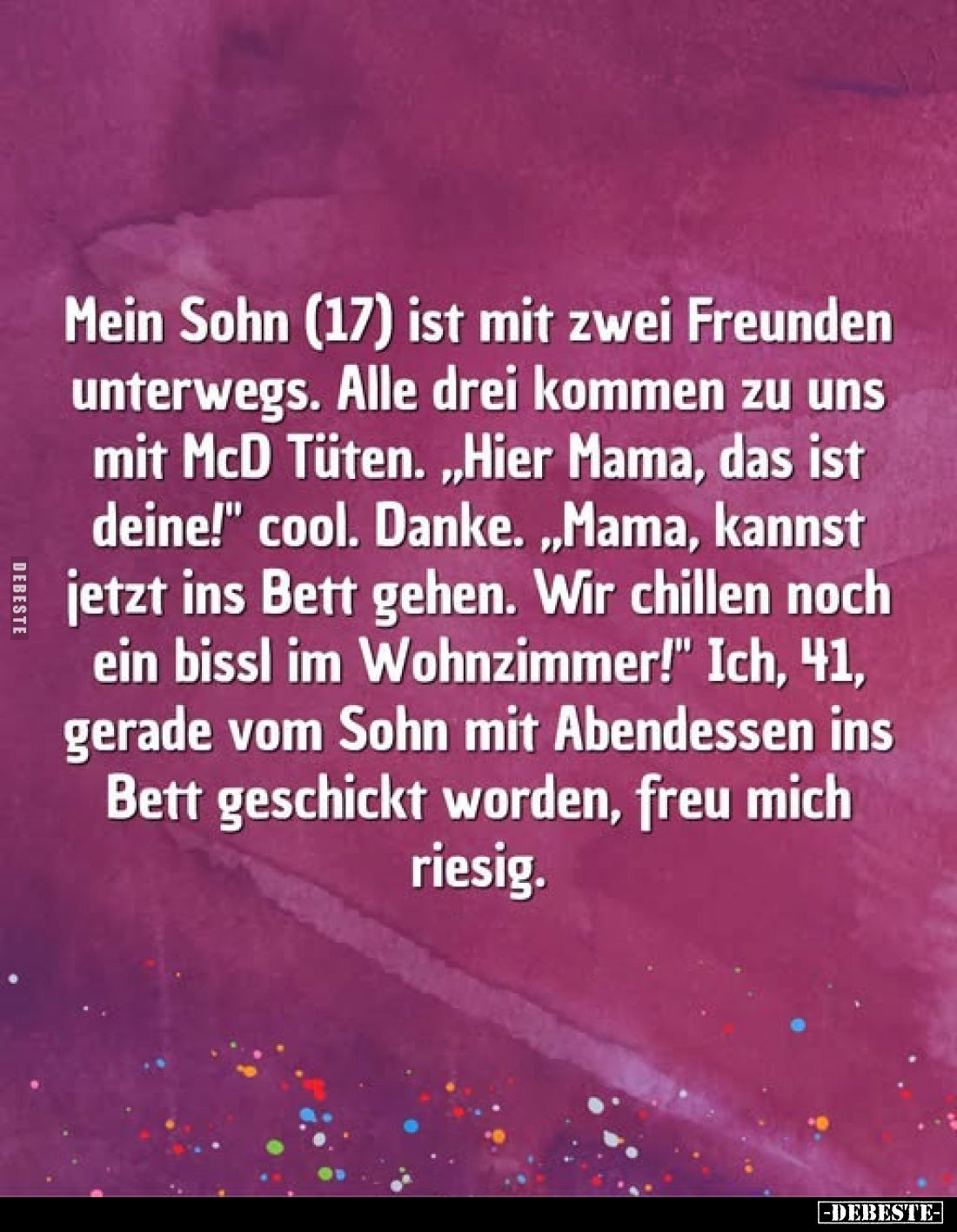 Mein Sohn (17) ist mit zwei Freunden unterwegs. Alle drei kommen zu uns mit McD Tüten. „Hier Mama, das ist deine!" cool....