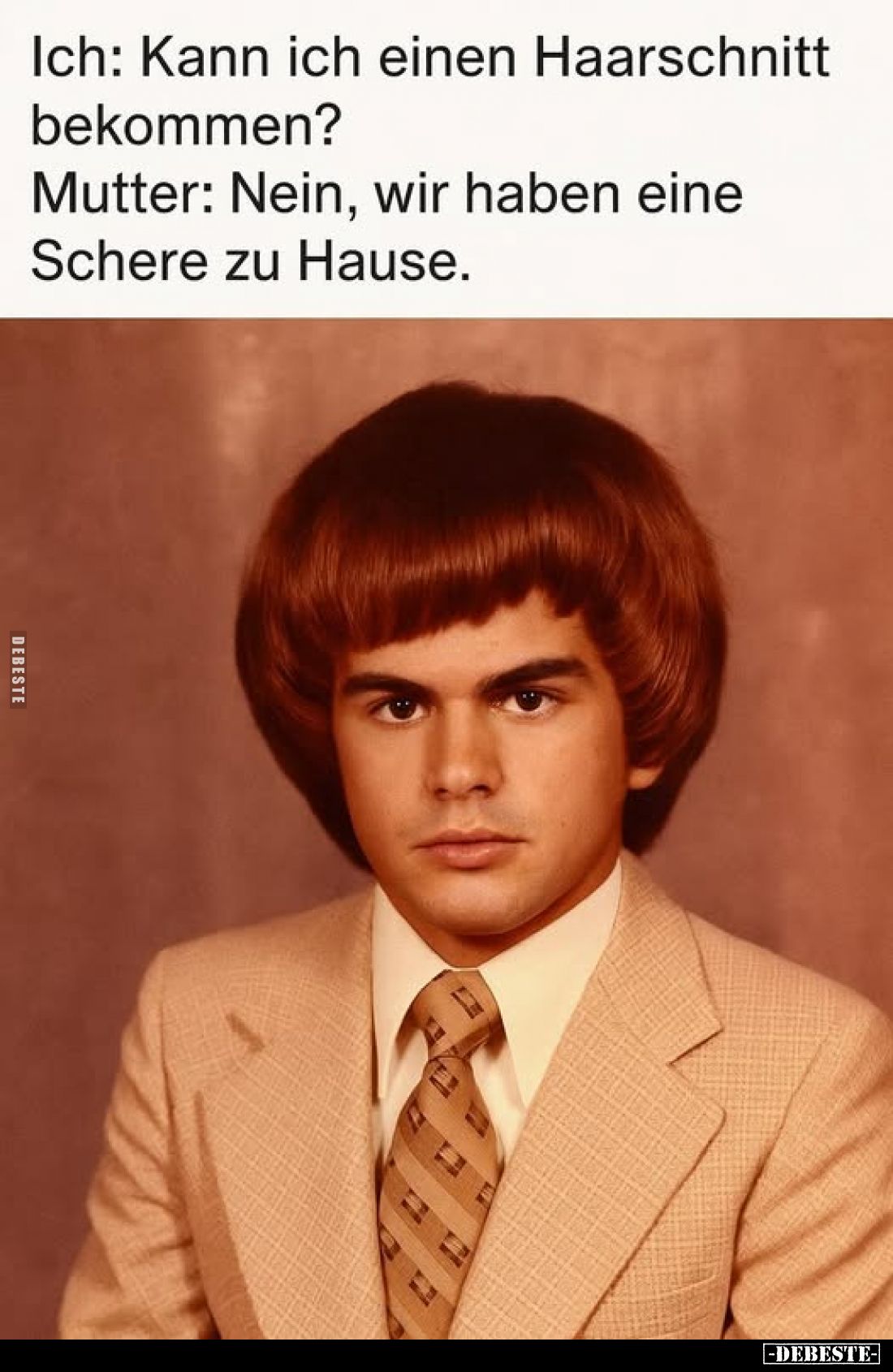 Ich: Kann ich einen Haarschnitt bekommen? -
Mutter: Nein, wir haben eine Schere zu Hause.
