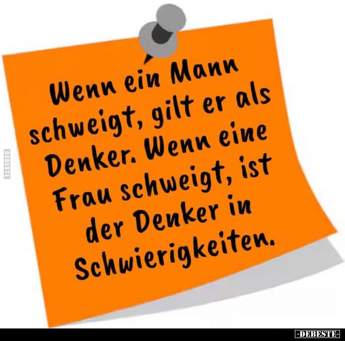 Wenn ein Mann schweigt, gilt er als Denker. Wenn eine Frau schweigt, ist der Denker in Schwierigkeiten.