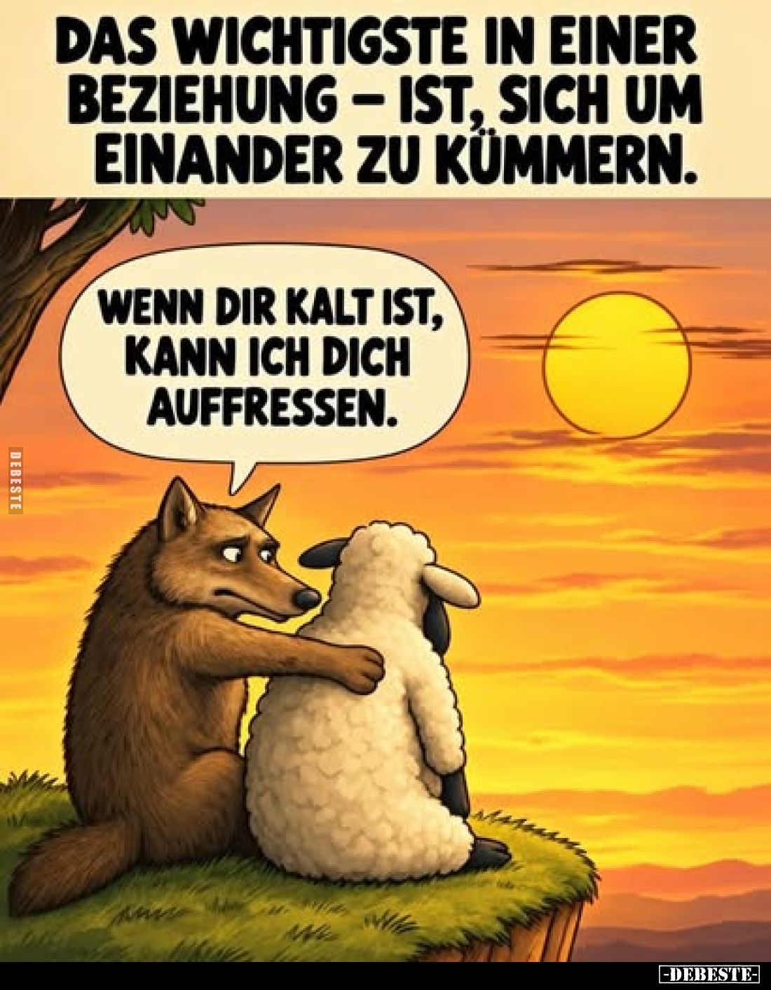 Das Wichtigste in einer Beziehung – ist, sich um einander zu kümmern.
-
Wenn dir kalt ist, kann ich dich auffressen.
