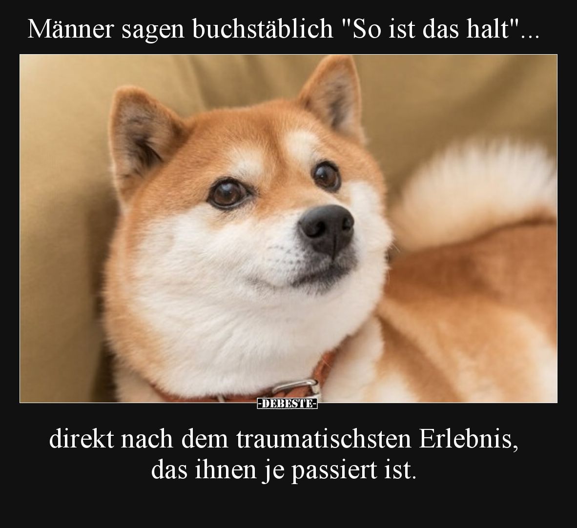 Männer sagen buchstäblich "So ist das halt".

direkt nach dem traumatischsten Erlebnis, das ihnen je passiert ist...