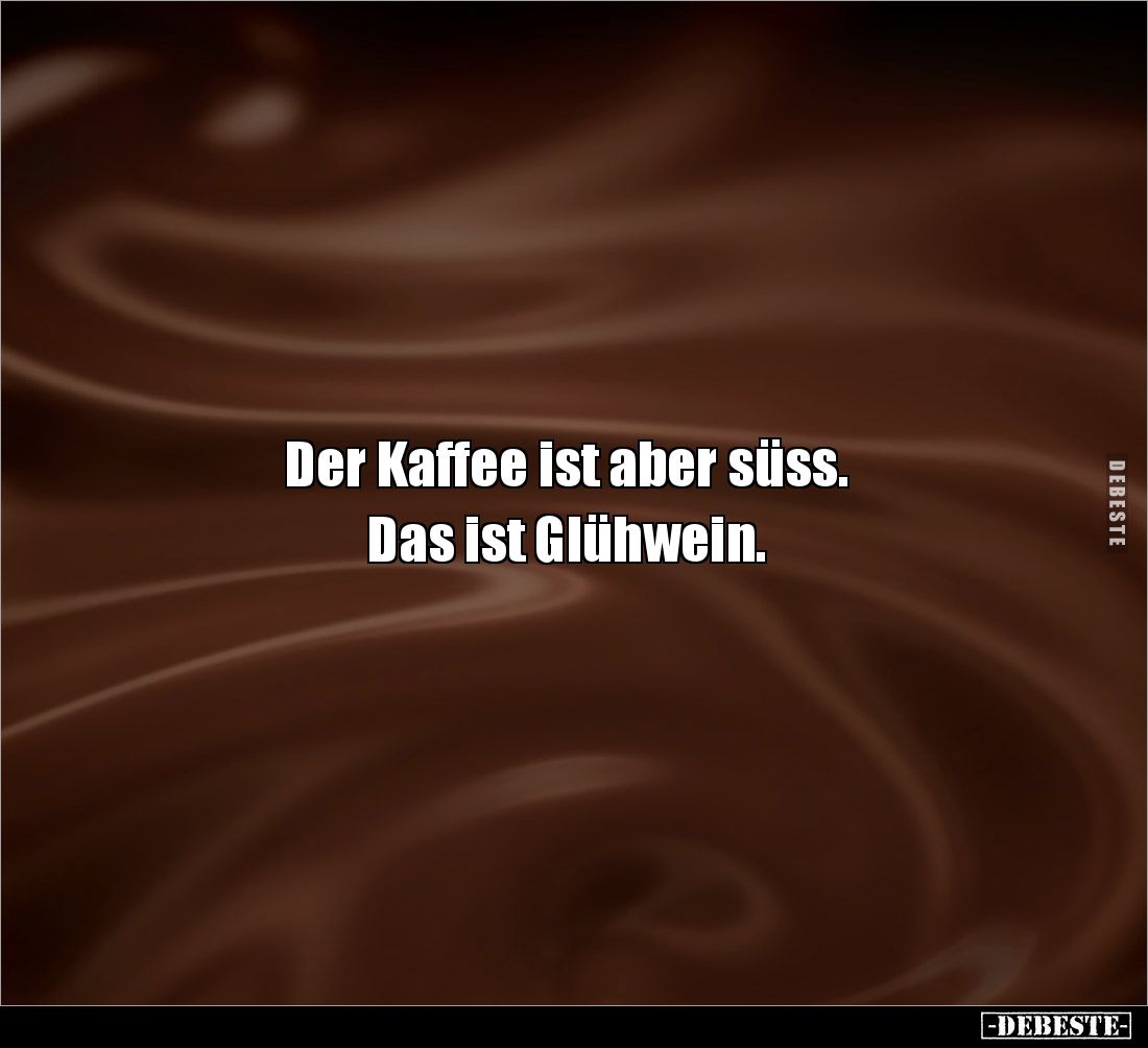 Der Kaffee ist aber süss. 

Das ist Glühwein.