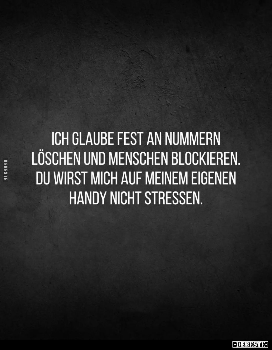 Ich glaube fest an Nummern löschen und Menschen blockieren. Du wirst mich auf meinem eigenen Handy nicht stressen.