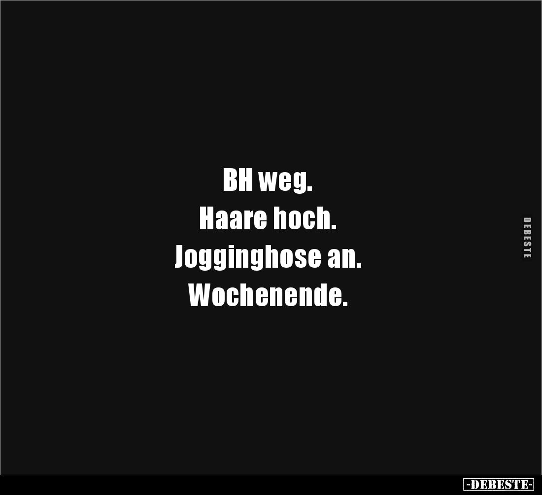 BH weg. 

Haare hoch. 

Jogginghose an. 

Wochenende.