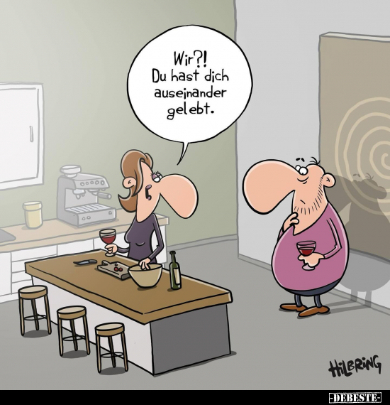 Wir?! Du hast dich auseinander gelebt.