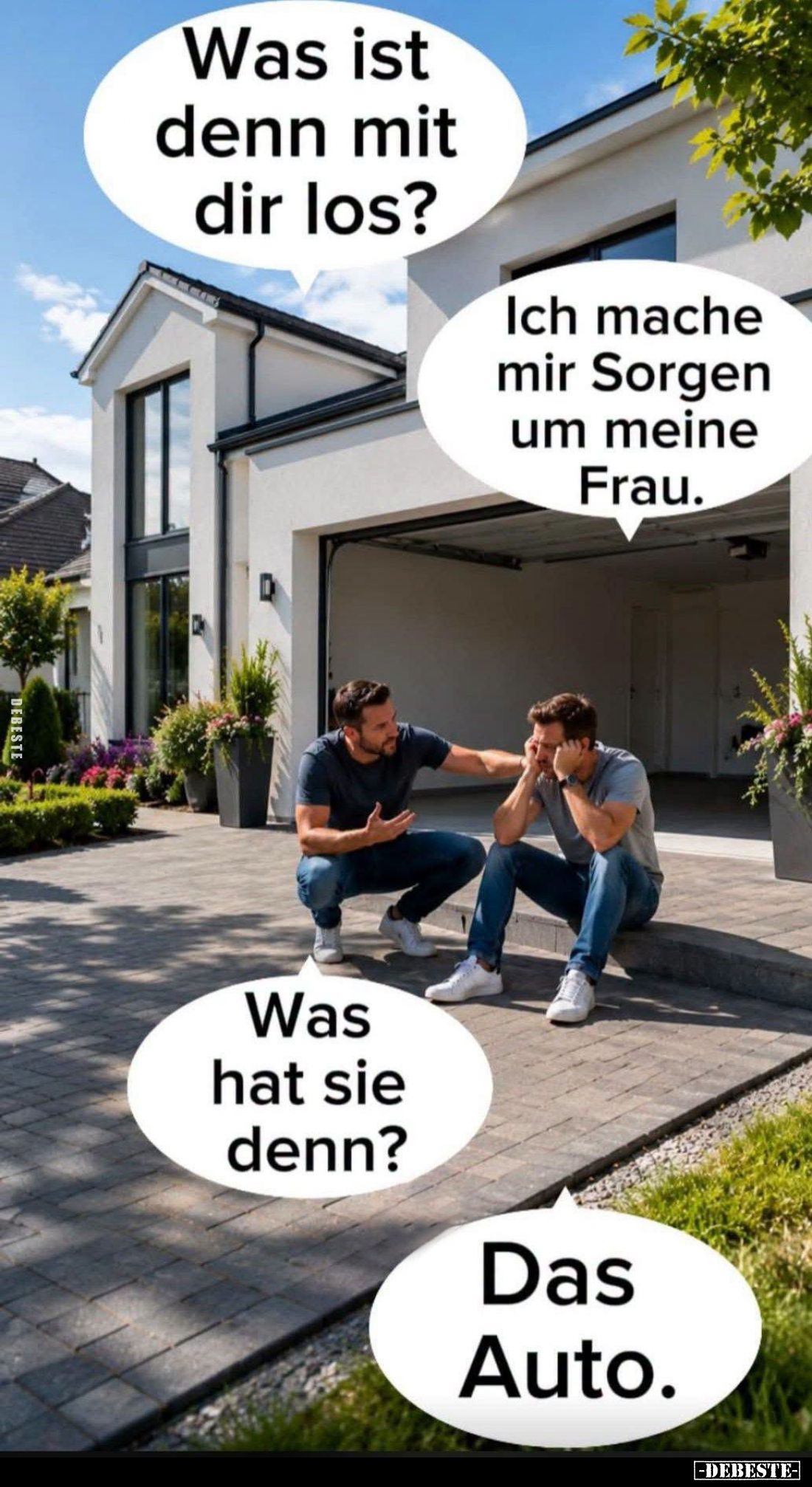 Was ist denn mit dir los? -
Ich mache mir Sorgen um meine Frau. -
Was hat sie denn? -
Das Auto.