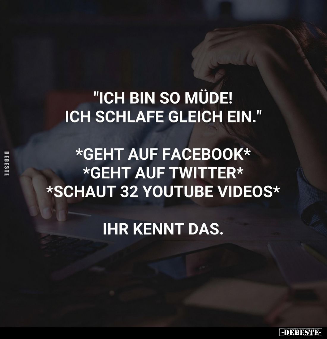 "Ich bin so müde!
Ich schlafe gleich ein."
*geht auf Facebook* *geht auf Twitter* *schaut 32 YouTube Videos*
Ihr...