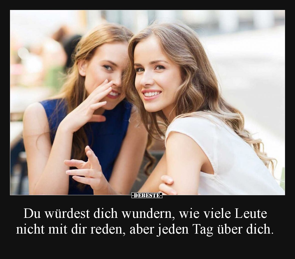 Du würdest dich wundern, wie viele Leute nicht mit dir reden, aber jeden Tag über dich.