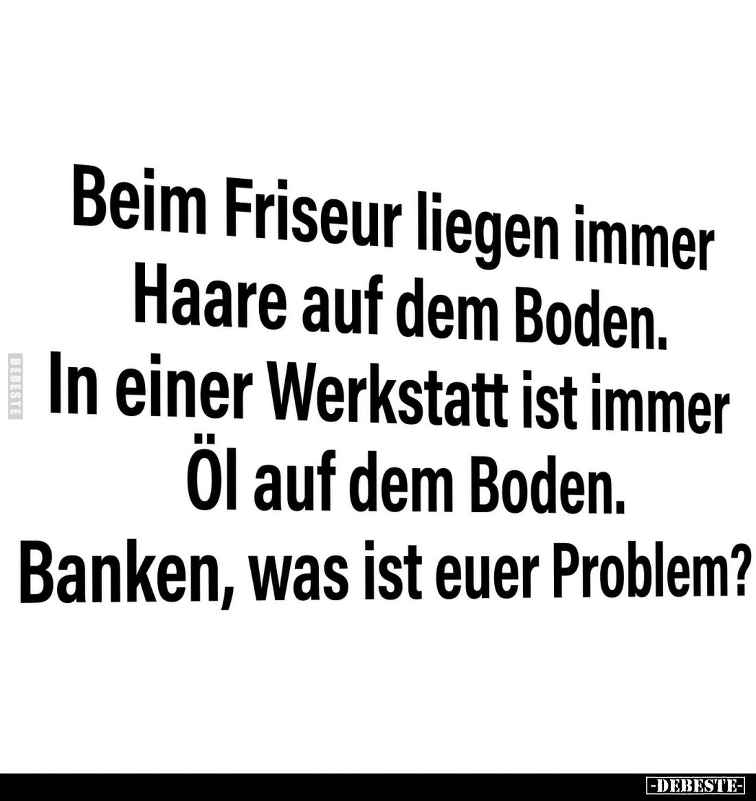 Beim Friseur liegen immer Haare auf dem Boden. In einer Werkstatt ist immer Öl auf dem Boden.
Banken, was ist euer Problem?