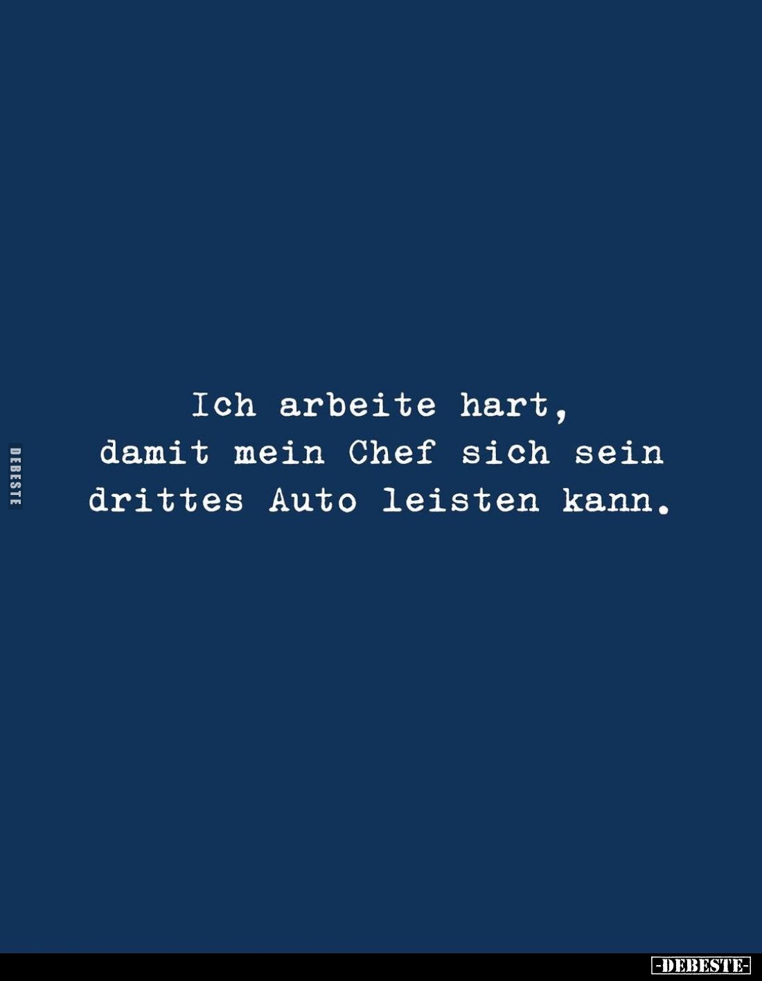 Ich arbeite hart, damit mein Chef sich sein drittes Auto leisten kann.