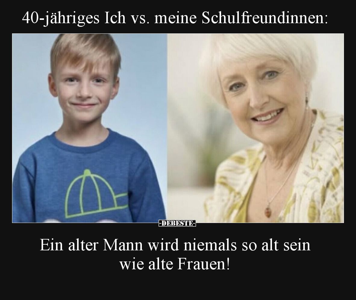 40-jähriges Ich vs. meine Schulfreundinnen:  Ein alter Mann wird niemals so alt sein wie alte Frauen!