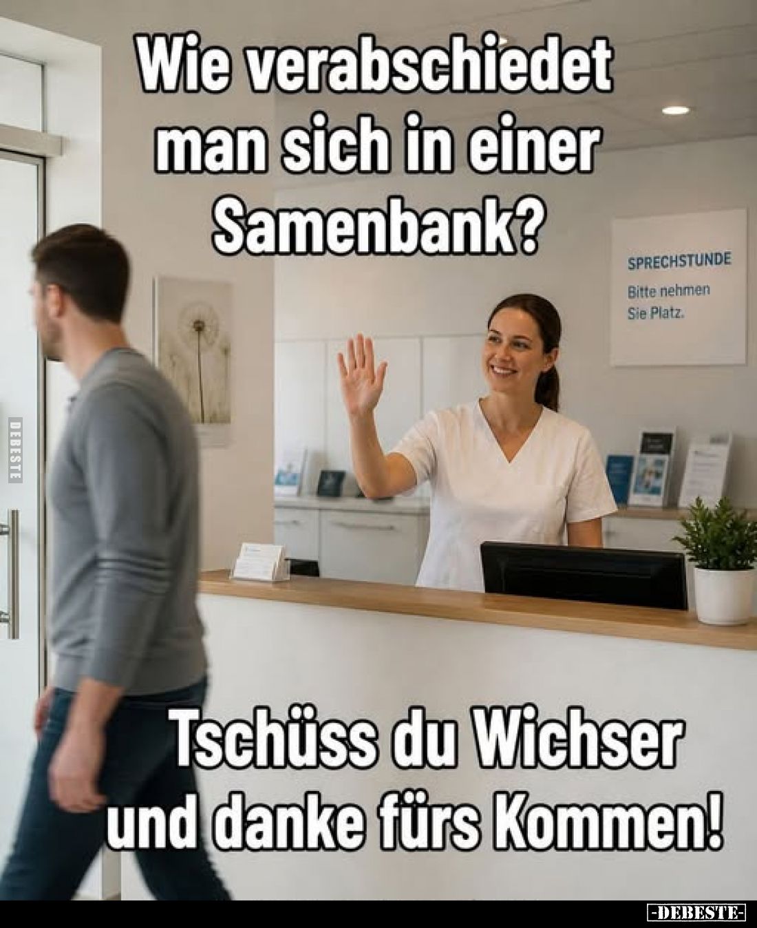 Wie verabschiedet man sich in einer Samenbank?

Tschüss du Wichser und danke fürs Kommen!