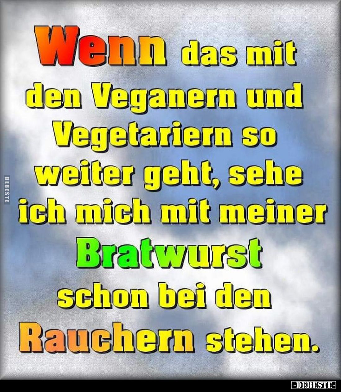 Wenn das mit den Veganern und Vegetariern so weiter geht, sehe ich mich mit meiner Bratwurst schon bei den Rauchern stehen.