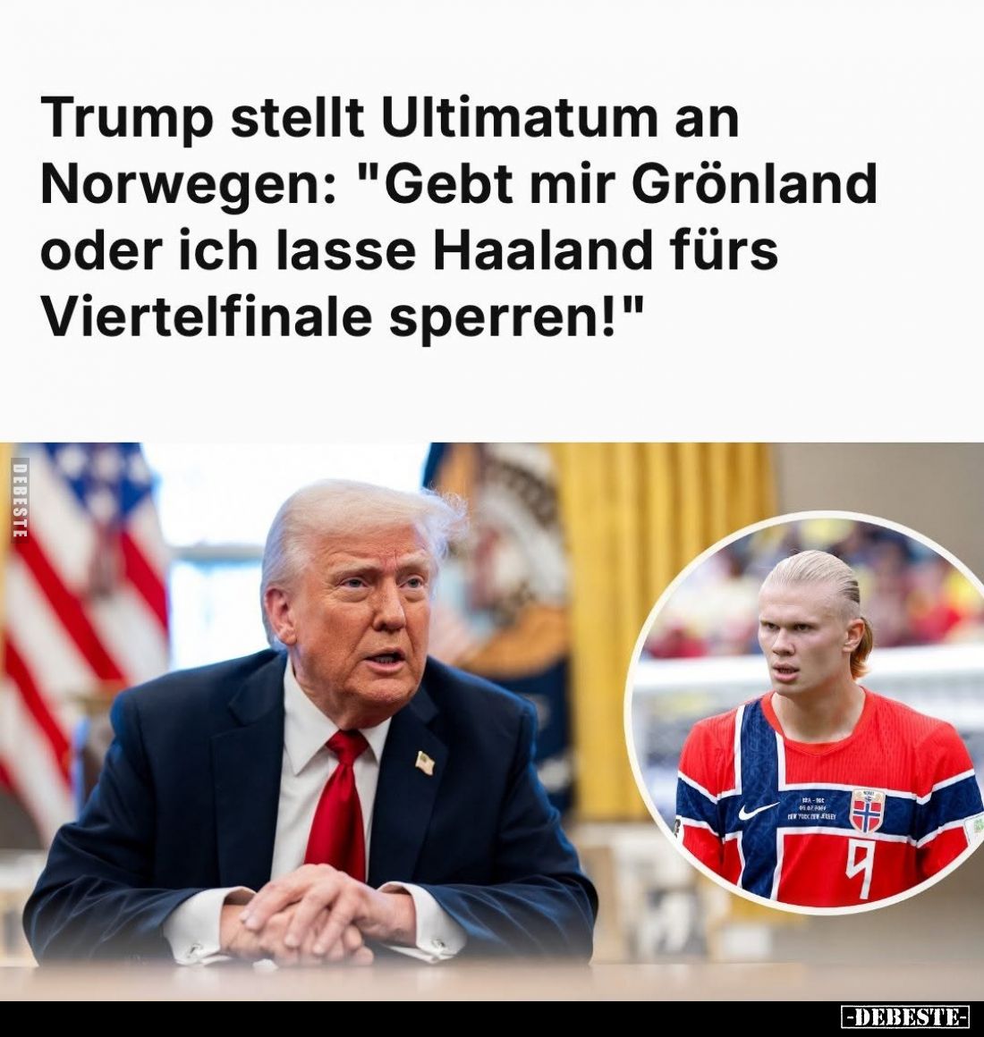 Trump stellt Ultimatum an Norwegen: "Gebt mir Grönland oder ich lasse Haaland fürs Viertelfinale sperren!"