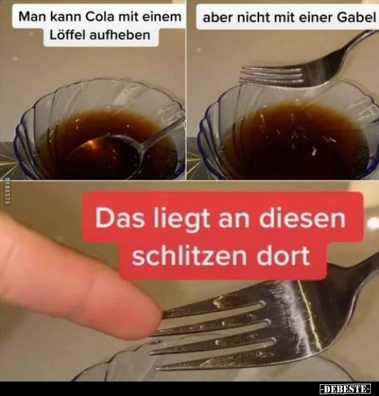 Man kann Cola mit einem Löffel aufheben..