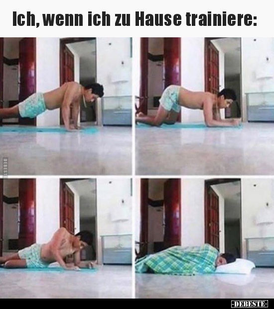 Ich, wenn ich zu Hause trainiere..