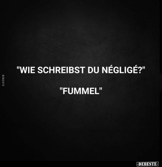 "Wie schreibst du Négligé?" -
"Fummel."