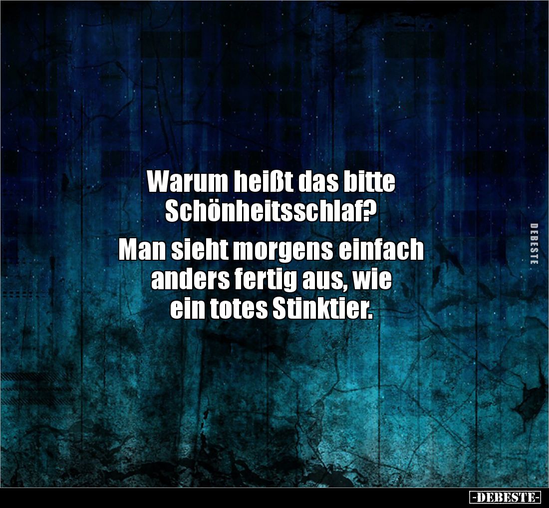 Warum heißt das bitte 
Schönheitsschlaf?

Man sieht morgens einfach 
anders fertig aus, wie 
ein totes Stinktier.