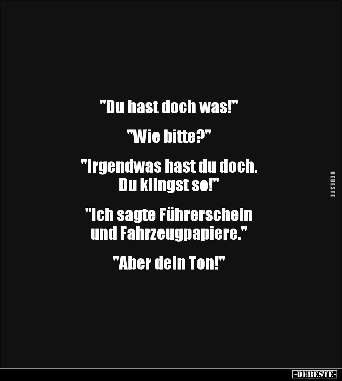 "Du hast doch was!"


"Wie bitte?"


"Irgendwas hast du doch. 
Du klingst so!"


&quo...