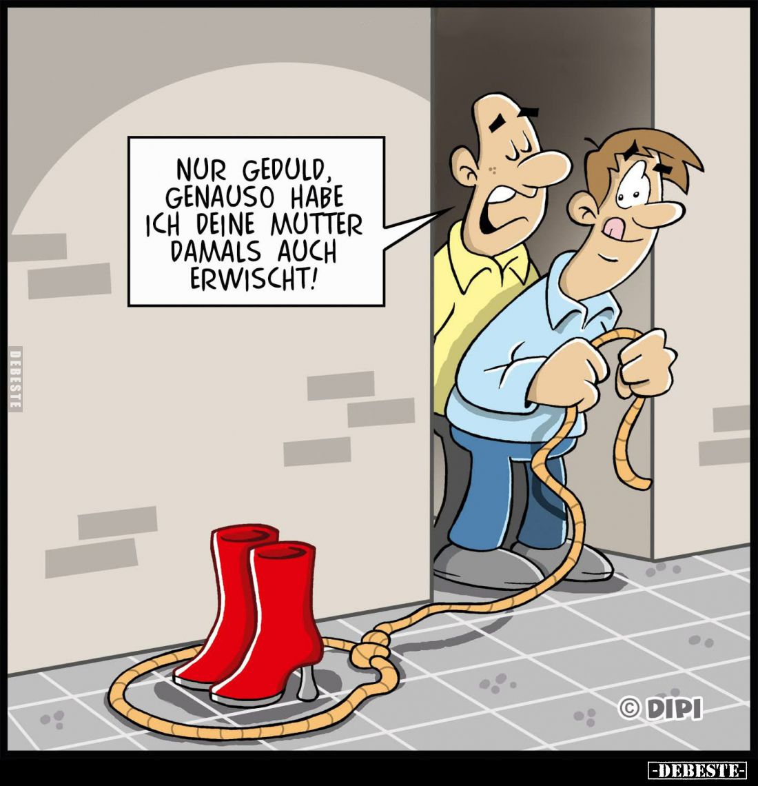 Nur Geduld, genauso habe ich deine Mutter damals auch erwischt!