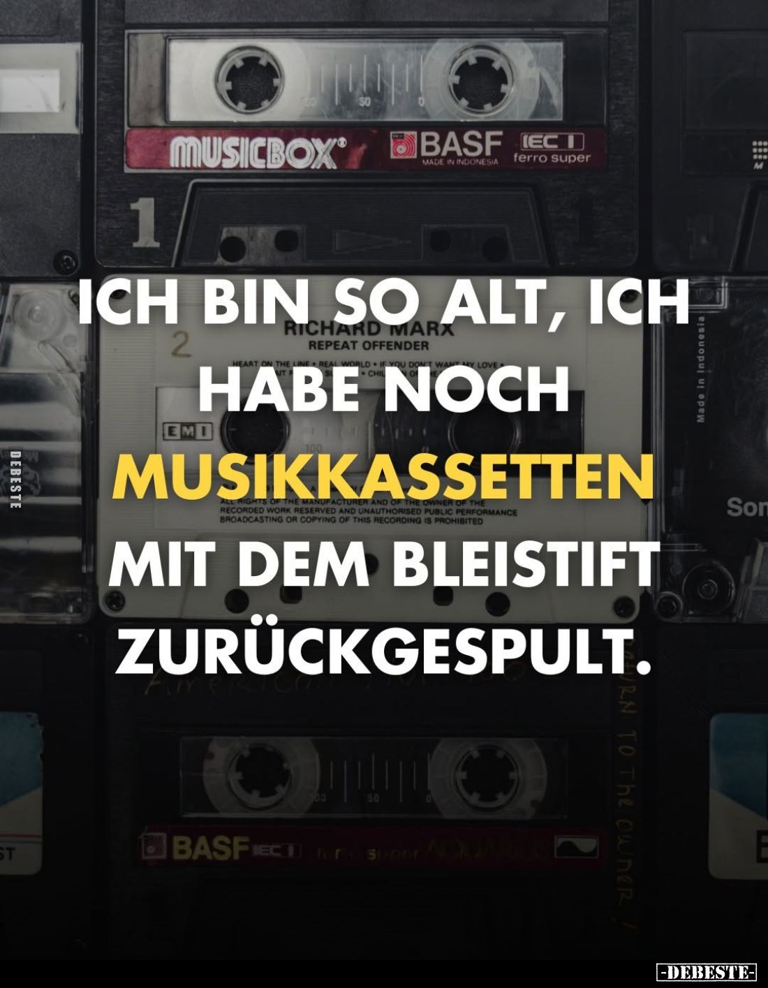 Ich bin so alt, ich
 habe noch
Musikkassetten
mit dem Bleistift zurückgespult.