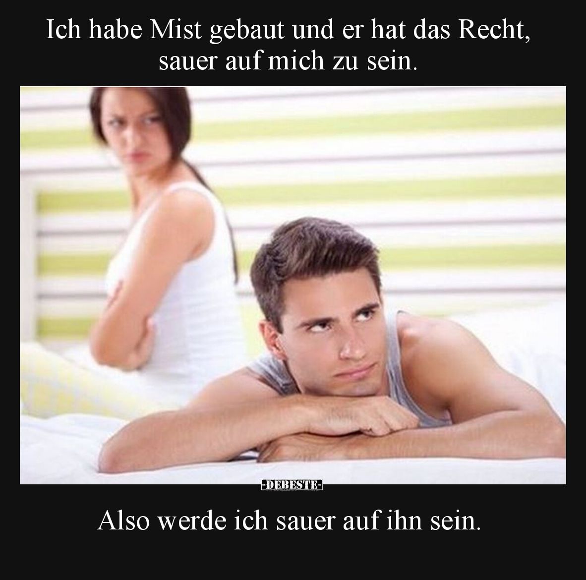 Ich habe Mist gebaut und er hat das Recht, sauer auf mich zu sein.

Also werde ich sauer auf ihn sein.