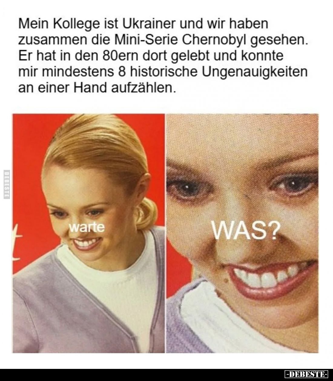 Mein Kollege ist Ukrainer und wir haben zusammen die Mini-Serie Chernobyl gesehen.
Er hat in den 80ern dort gelebt und konnt...