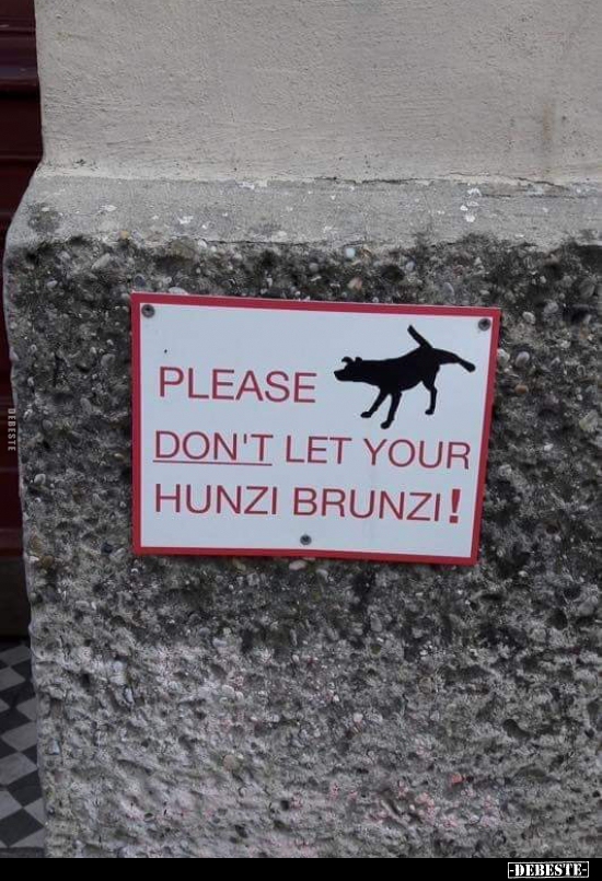 "Please don't let your hunzi brunzi..."