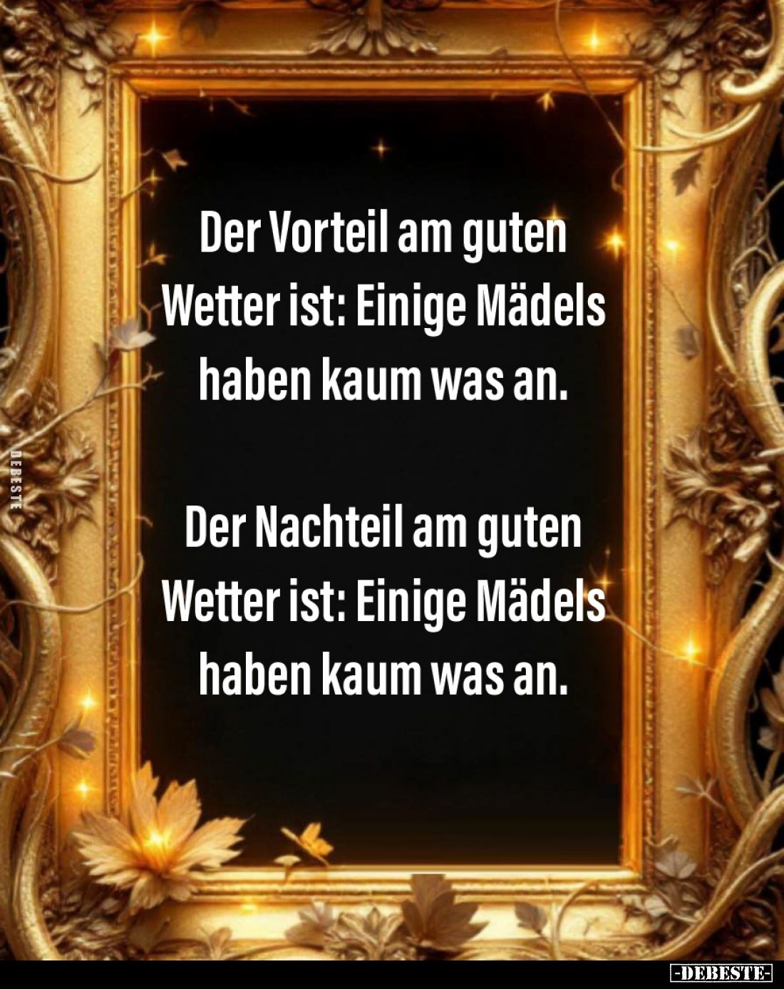 Der Vorteil am guten Wetter ist: Einige Mädels haben kaum was an.
Der Nachteil am guten Wetter ist: Einige Mädels haben kaum...